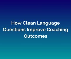 'How Clean Language Questions Improve Coaching Outcomes' is written in white at the centre with a blended blue background.