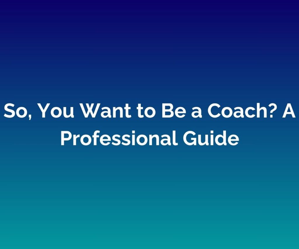 So, You want to be a coach? A Professional Guide written in white across the centre of a merged blue background
