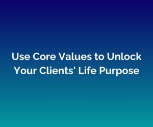 'Use Core Values to Unlock Your Clients' Life Purpose' is written in white in the middle against a blended blue background