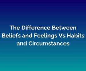 'The Difference Between Beliefs and Feelings Vs Habits and Circumstances' written in white on a blended blue background.