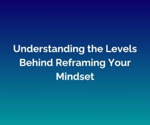 'Understanding the Levels Behind Reframing Your Mindset' written in white across the centre of a blended blue background
