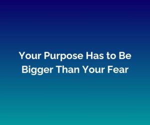 'Your Purpose Has to Be Bigger Than Your Fear' written in white across the centre with a blended blue background